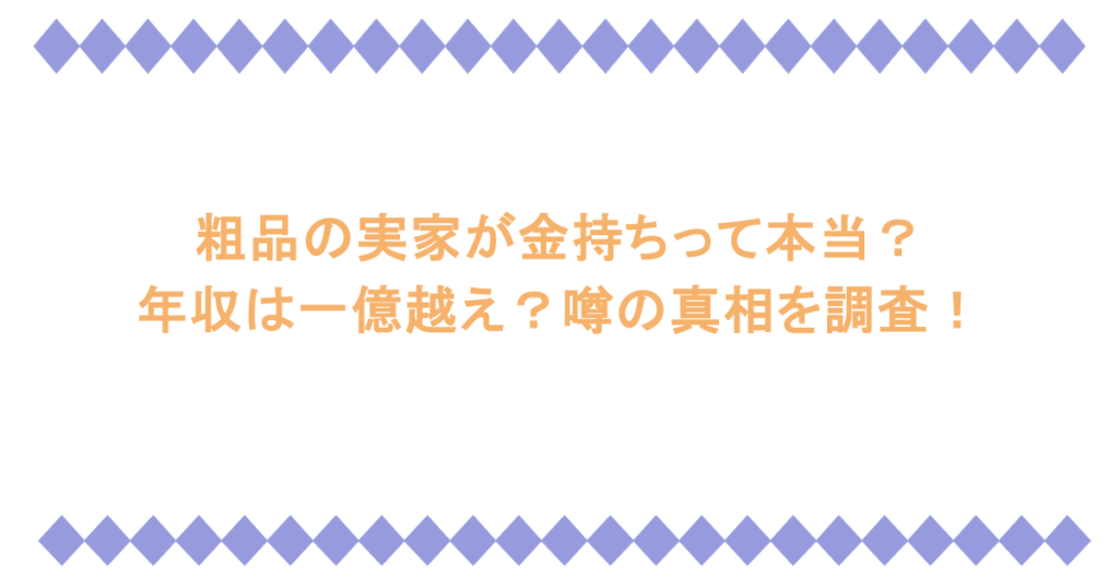 粗品の実家が金持ちって本当?年収は一億越え?噂の真相を調査!