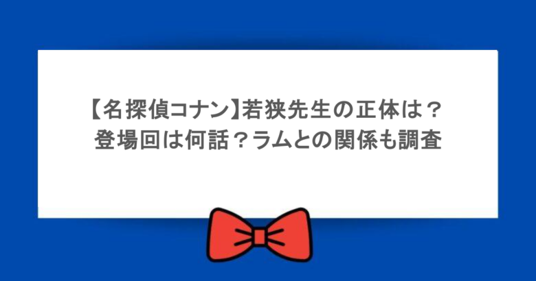 【名探偵コナン】若狭先生の正体は?登場回は何話?ラムとの関係も調査