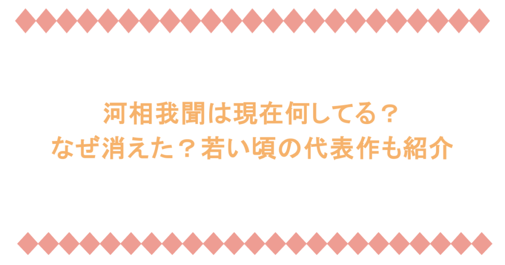 河相我聞は現在何してる?なぜ消えた?若い頃の代表作も紹介