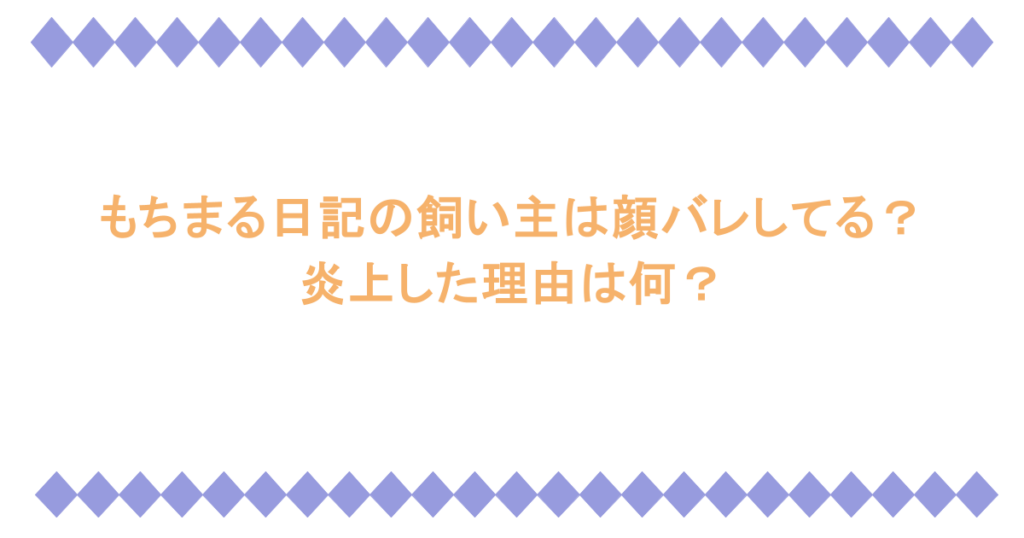 もちまる日記の飼い主は顔バレしてる？炎上した理由は何？