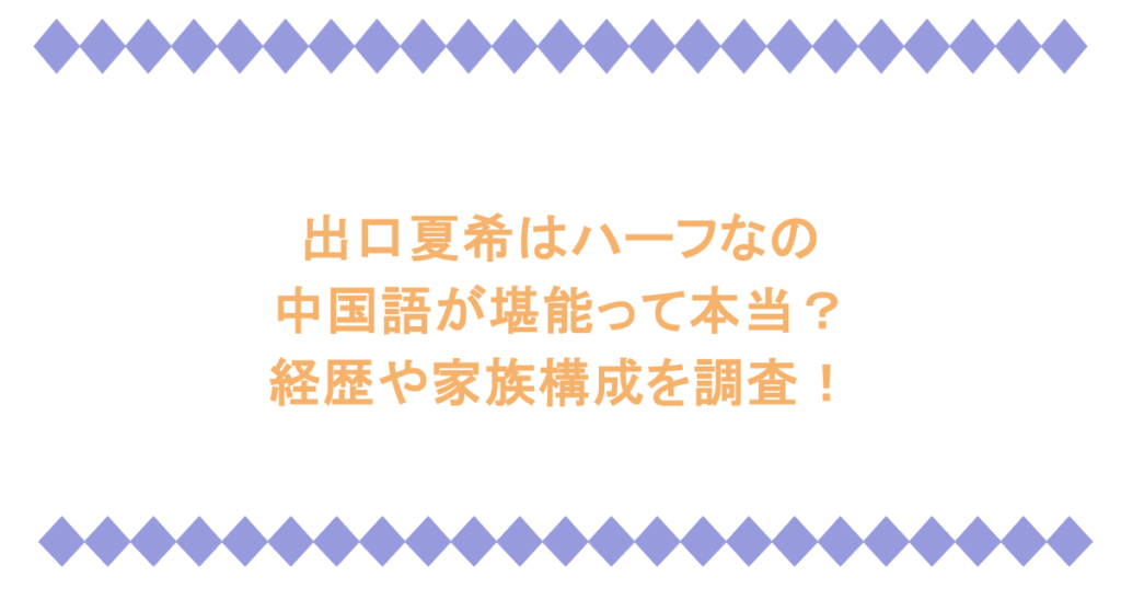 出口夏希はハーフなの?中国語が堪能って本当?経歴や家族構成を調査!