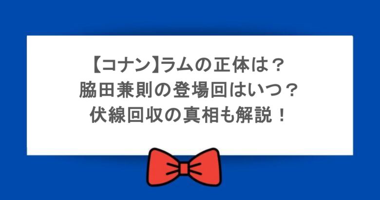 【コナン】ラムの正体は？脇田兼則の登場回はいつ？伏線回収の真相も解説！