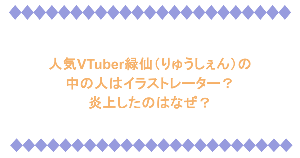 人気VTuber緑仙(りゅうしぇん)の中の人はイラストレーター?炎上したのはなぜ?