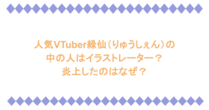 人気VTuber緑仙（りゅうしぇん）の中の人はイラストレーター？炎上したのはなぜ？