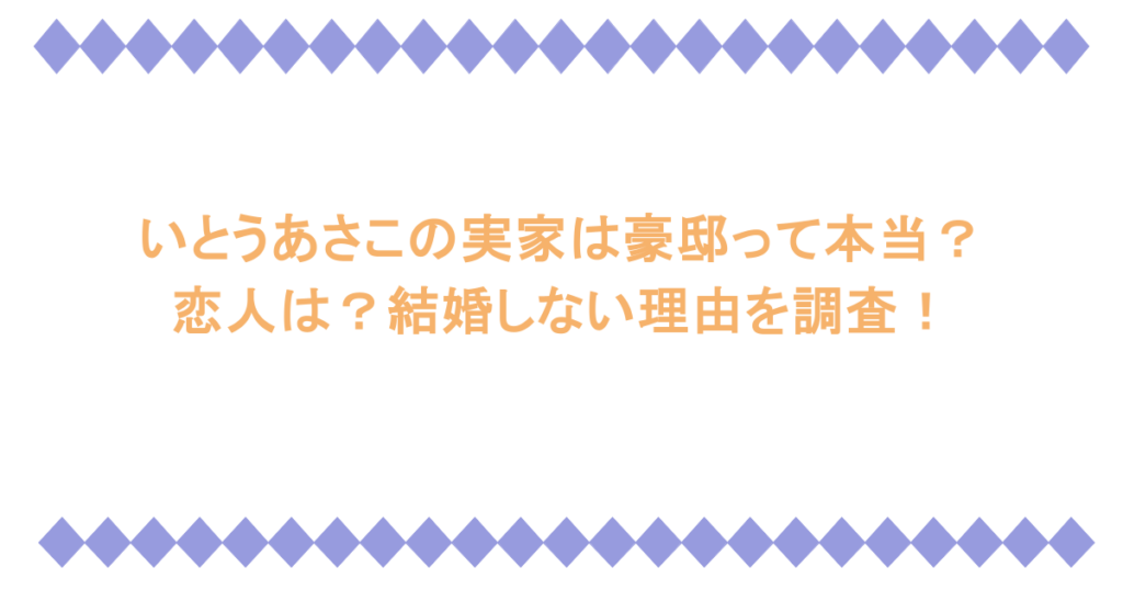 いとうあさこの実家は豪邸って本当?恋人は?結婚しない理由を調査!