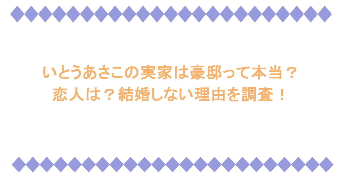 いとうあさこの実家は豪邸って本当？恋人は？結婚しない理由を調査！