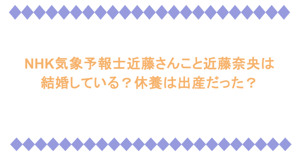 NHK気象予報士近藤さんこと近藤奈央は結婚している?休養は出産だった?