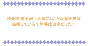 NHK気象予報士近藤さんこと近藤奈央は結婚している？休養は出産だった？
