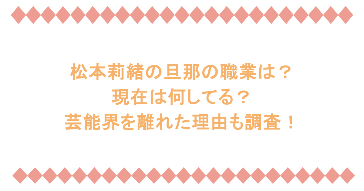 松本莉緒の旦那の職業は？現在は何してる？芸能界を離れた理由も調査！