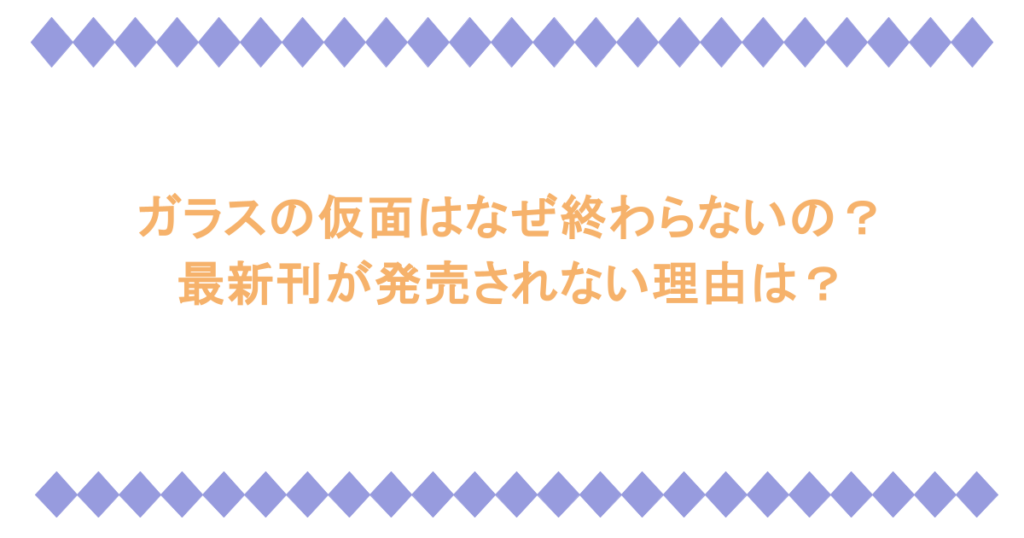 ガラスの仮面はなぜ終わらないの?最新刊が発売されない理由は?