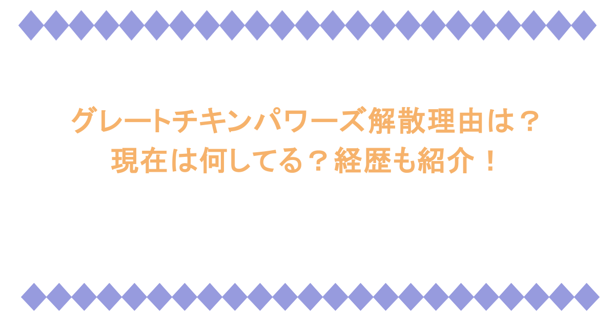 グレートチキンパワーズ解散理由は？現在は何してる？経歴も紹介！