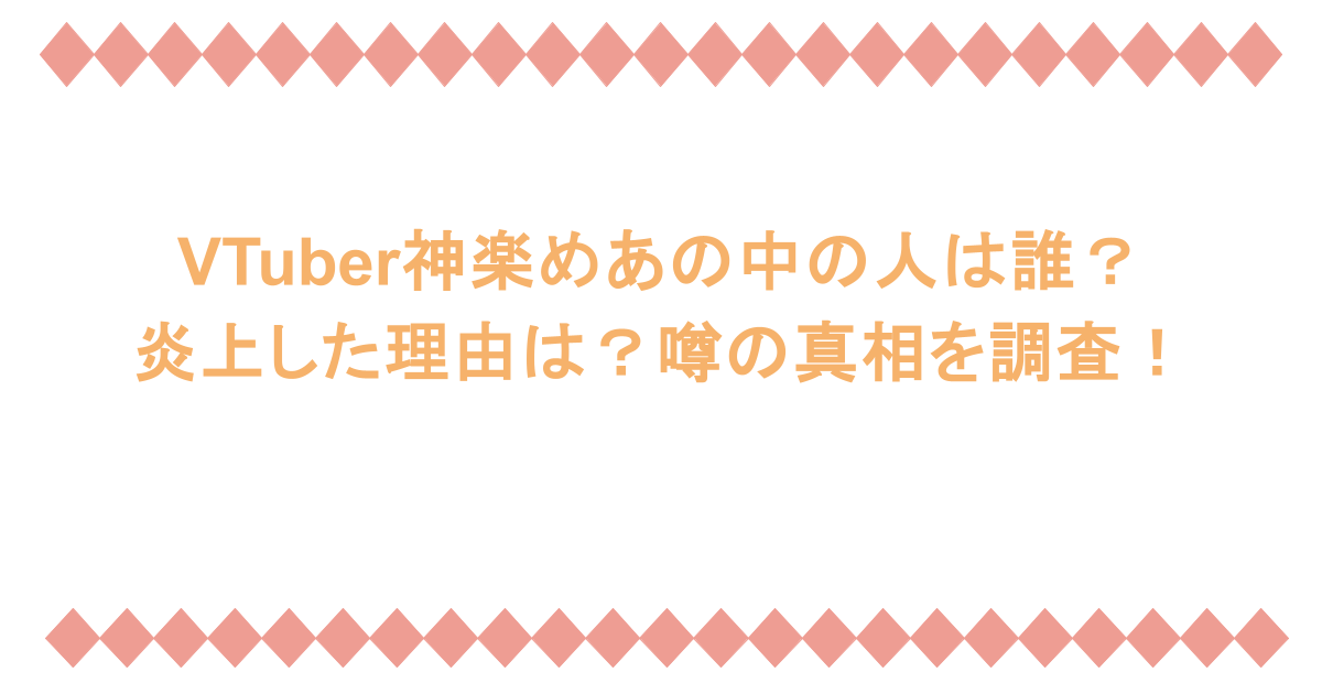 VTuber神楽めあの中の人は誰？炎上した理由は？噂の真相を調査！