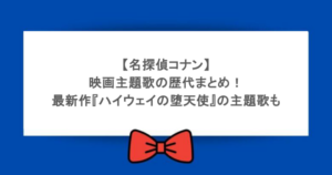 【名探偵コナン】映画主題歌の歴代まとめ!最新作『ハイウェイの堕天使』の主題歌も