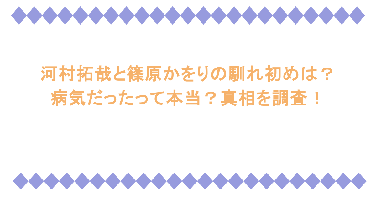 河村拓哉と篠原かをりの馴れ初めは？病気だったって本当？真相を調査！