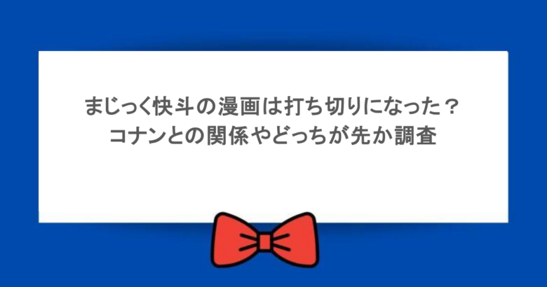 まじっく快斗の漫画は打ち切りになった？コナンとの関係やどっちが先か調査