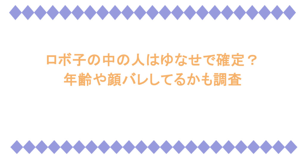 ロボ子の中の人はゆなせで確定？年齢や顔バレしてるかも調査