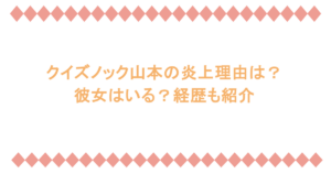クイズノック山本の炎上理由は?彼女はいる?経歴も紹介