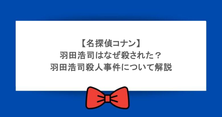【名探偵コナン】羽田浩司はなぜ殺された?羽田浩司殺人事件について解説