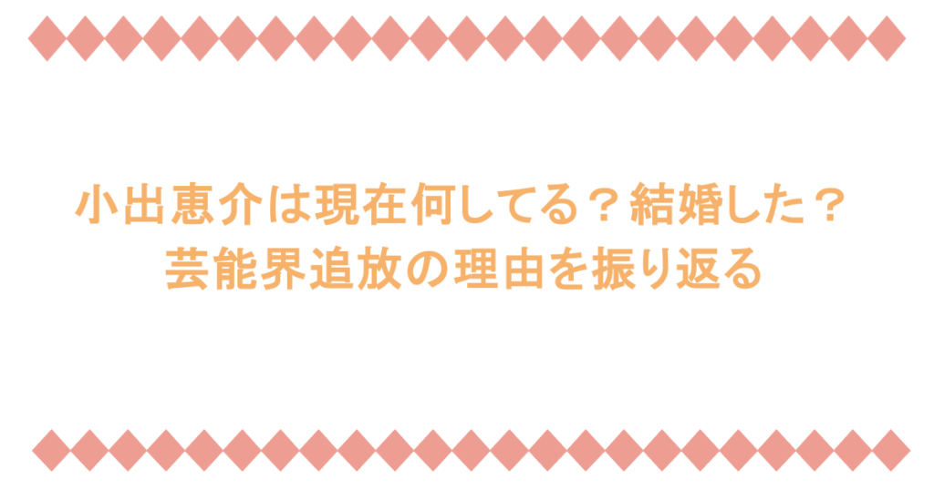 小出恵介は現在何してる？結婚した？芸能界追放の理由を振り返る