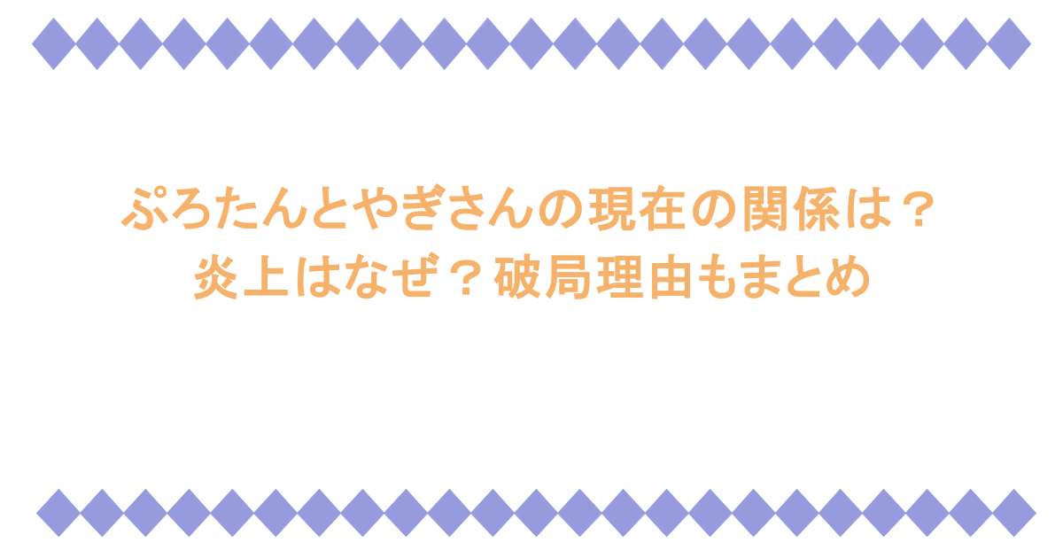 ぷろたんとやぎさんの現在の関係は？炎上はなぜ？破局理由もまとめ