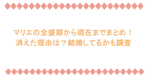 マリエの全盛期から現在までまとめ!消えた理由は?結婚してるかも調査